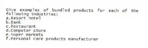Give examples of bundled products for each of the following industries:
a.Resort hotel
b.Bank
c.Restaurant
d.Computer store
e.Super markets
f.Personal care products manufacturer