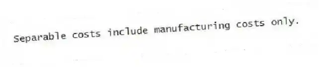 Separable costs include manufacturing costs only.