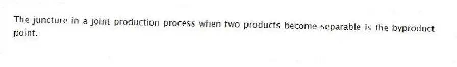 The juncture in a joint production process when two products become separable is the byproduct point.
