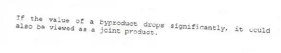 If the value of a byproduct drops significantly, it could also be viewed as a joint product.