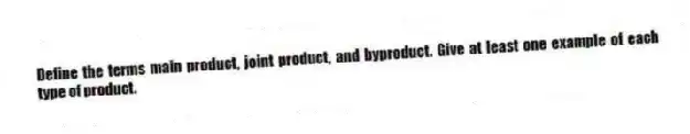 Define the terms main product, joint product, and byproduct. Give at least one example of each type of product.