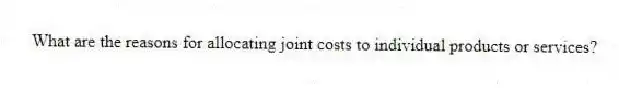 What are the reasons for allocating joint costs to individual products or services?