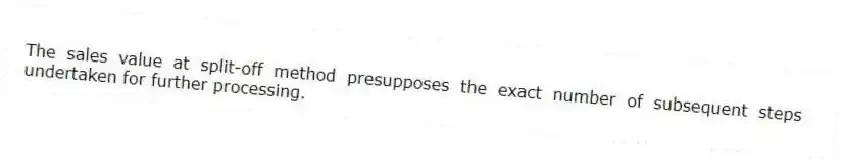 The sales value at split-off method presupposes the exact number of subsequent steps undertaken for further processing.