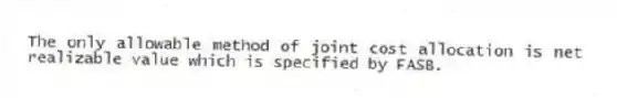 The only allowable method of joint cost allocation is net realizable value which is specified by FASB.