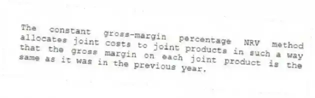 The constant gross-margin percentage NRV method allocates joint costs to joint products in such a way that the gross margin on each joint product is the same as it was in the previous year.