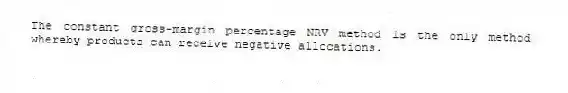 The constant gross-margin percentage NRV method is the only method whereby products can receive negative allocations.