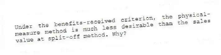 Under the benefits-received criterion, the physical-measure method is much less desirable than the sales value at split-off method. Why?