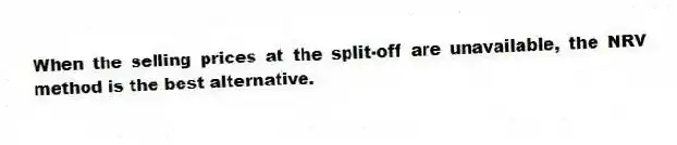 When the selling prices at the split-off are unavailable, the NRV method is the best alternative.