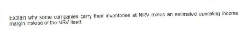 Explain why some companies carry their inventories at NRV minus an estimated operating income margin instead of the NRV itself.
