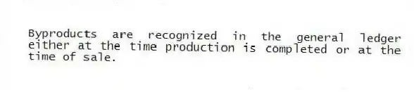 Byproducts are recognized in the general ledger either at the time production is completed or at the time of sale.
