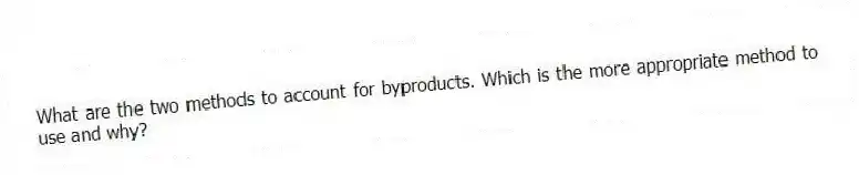 What are the two methods to account for byproducts. Which is the more appropriate method to use and why?