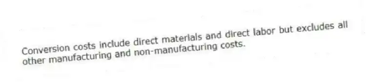 Conversion costs include direct materials and direct labor but excludes all other manufacturing and non-manufacturing costs.