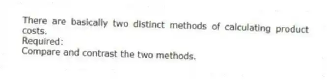 There are basically two distinct methods of calculating product costs.
Required:
Compare and contrast the two methods.
