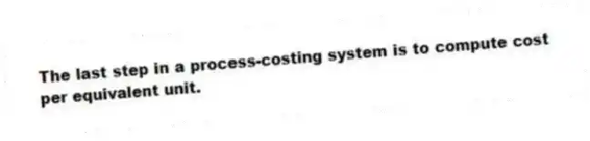 The last step in a process-costing system is to compute cost per equivalent unit.