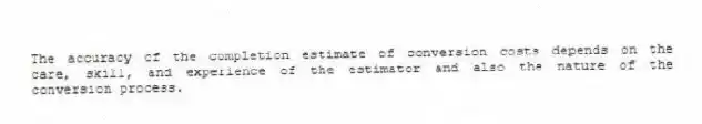 The accuracy of the completion estimate of conversion costs depends on the care, skill, and experience of the estimator and also the nature of the conversion process.