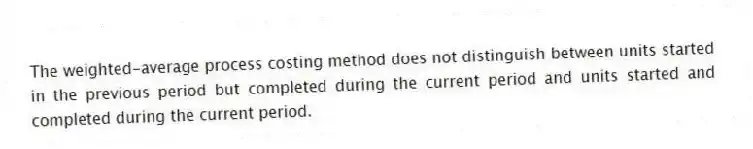 The weighted-average process costing method does not distinguish between units started in the previous period but completed during the current period and units started and completed during the current period.