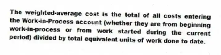 The weighted-average cost is the total of all costs entering the Work-in-Process account (whether they are from beginning work-in-process or from work started during the current period) divided by total equivalent units of work done to date.