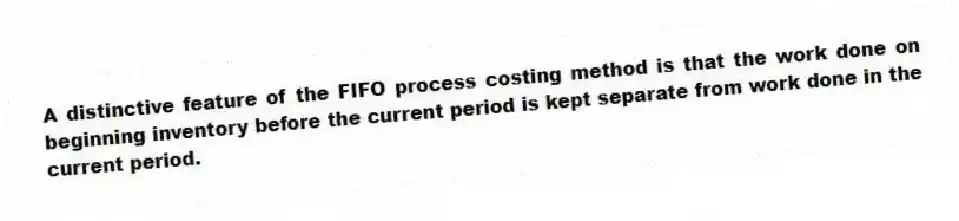 A distinctive feature of the FIFO process costing method is that the work done on beginning inventory before the current period is kept separate from work done in the current period.