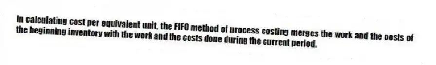 In calculating cost per equivalent unit, the FIFO method of process costing merges the work and the costs of the beginning inventory with the work and the costs done during the current period.
