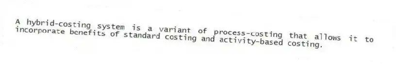 A hybrid-costing system is a variant of process-costing that allows it to incorporate benefits of standard costing and activity-based costing.