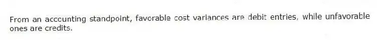 From an accounting standpoint, favorable cost variances are debit entries, while unfavorable ones are credits.