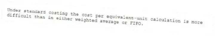 Under standard costing the cost per equivalent-unit calculation is more difficult than in either weighted average or FIFO.