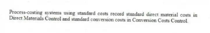 Process-costing systems using standard costs record standard direct material costs in Direct Materials Control and standard conversion costs in Conversion Costs Control.