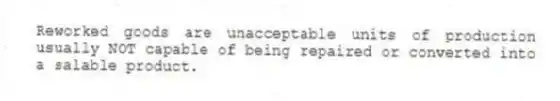 Reworked goods are unacceptable units of production usually NOT capable of being repaired or converted into a salable product.