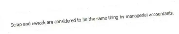 Scrap and rework are considered to be the same thing by managerial accountants.