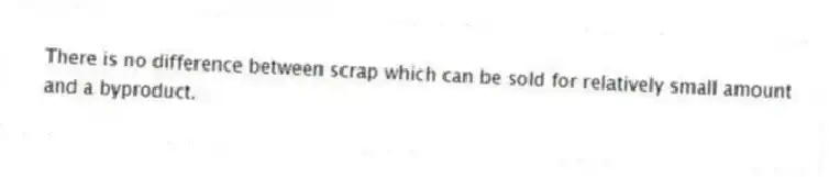 There is no difference between scrap which can be sold for relatively small amount and a byproduct.
