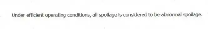 Under efficient operating conditions, all spoilage is considered to be abnormal spoilage.