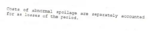 Costs of abnormal spoilage are separately accounted for as losses of the period.