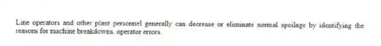 Line operators and other plant personnel generally can decrease or eliminate normal spoilage by identifying the reasons for machine breakdowns, operator errors.