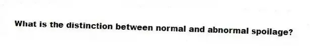 What is the distinction between normal and abnormal spoilage?