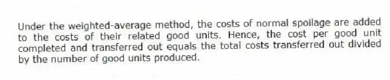 Under the weighted-average method, the costs of normal spoilage are added to the costs of their related good units. Hence, the cost per good unit completed and transferred out equals the total costs transferred out divided by the number of good units produced.