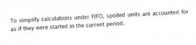 To simplify calculations under FIFO, spoiled units are accounted for as if they were started in the current period.