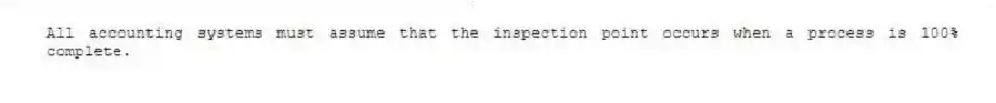 All accounting systems must assume that the inspection point occurs when a process is 100% complete.