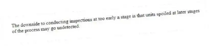 The downside to conducting inspections at too early a stage is that units spoiled at later stages of the process may go undetected.