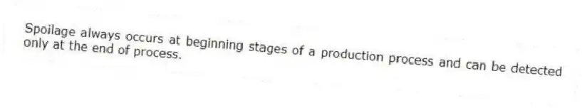 Spoilage always occurs at beginning stages of a production process and can be detected only at the end of process.