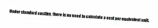 Under standard costing, there is no need to calculate a cost per equivalent unit.
