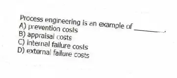 Process engineering is an example of ________.
A) prevention costs
B) appraisal costs
C) internal failure costs
D) external failure costs