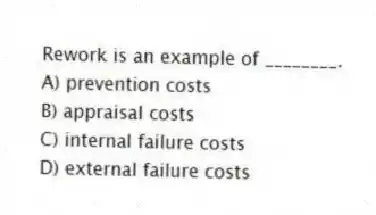 Rework is an example of ________.
A) prevention costs
B) appraisal costs
C) internal failure costs
D) external failure costs