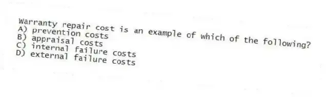 Warranty repair cost is an example of which of the following?
A) prevention costs
B) appraisal costs
C) internal failure costs
D) external failure costs