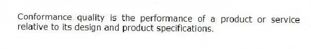 Conformance quality is the performance of a product or service relative to its design and product specifications.