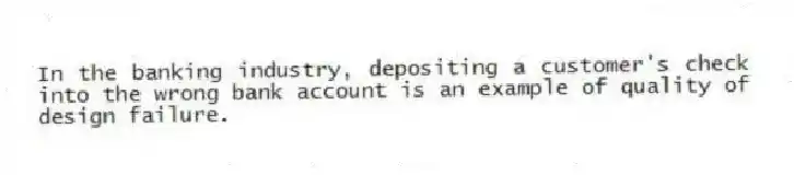In the banking industry, depositing a customer's check into the wrong bank account is an example of quality of design failure.