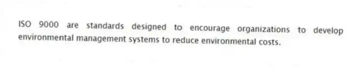 ISO 9000 are standards designed to encourage organizations to develop environmental management systems to reduce environmental costs.