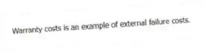 Warranty costs is an example of external failure costs.