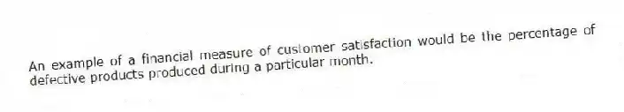 An example of a financial measure of customer satisfaction would be the percentage of defective products produced during a particular month.