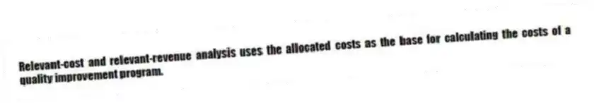Relevant-cost and relevant-revenue analysis uses the allocated costs as the base for calculating the costs of a quality improvement program.