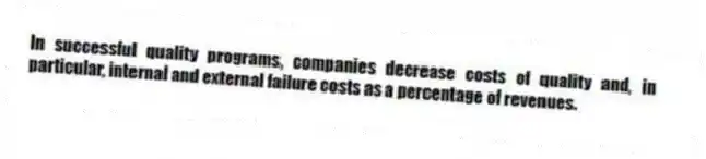 In successful quality programs, companies decrease costs of quality and, in particular, internal and external failure costs as a percentage of revenues.